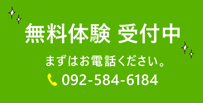 無料体験 受付中 まずはお電話ください。TEL:092-584-6184