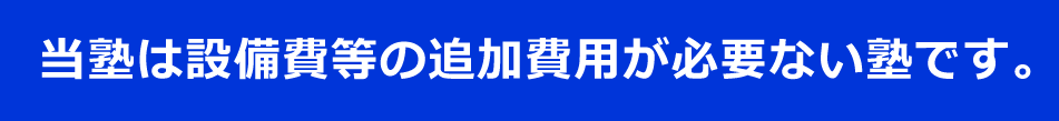 当塾は設備費等の追加費用が
必要ない塾です。