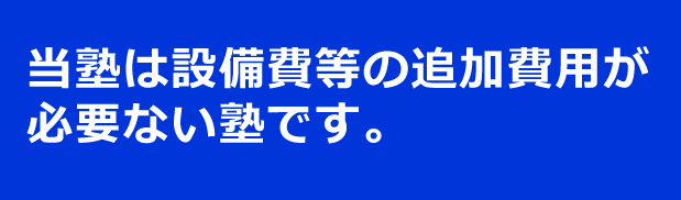 当塾は、集団授業・個別指導クラス共に設備等の追加費用が必要ない安心な塾です。